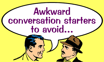 Awkward conversation starters to avoid.